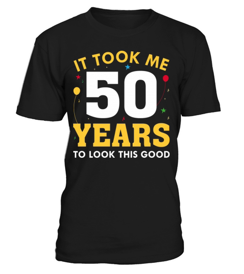 It Took Me 50 Years To Look This Good T-Shirt Unisex