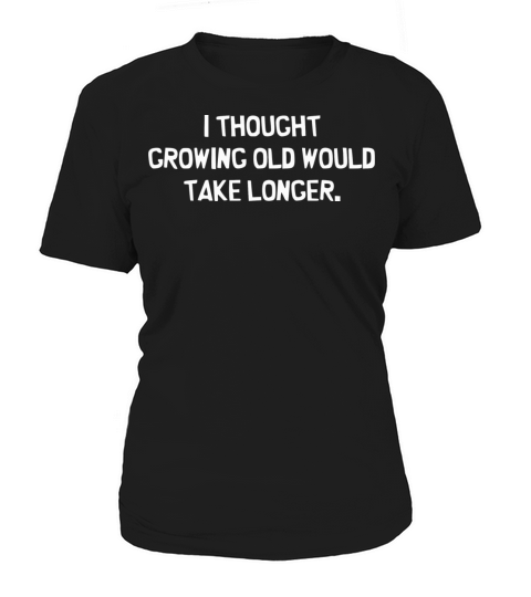 I Thought Growing Old Would Take Longer Women's T-Shirt