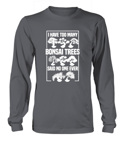 I Have Too Many Bonsai Trees Said No One Ever Long sleeved Unisex