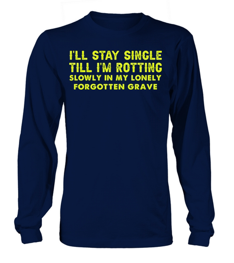 Ill stay single till Im rotting slowly in my Long sleeved Unisex