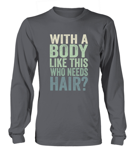 With A Body Like This Who Needs Hair Long sleeved Unisex