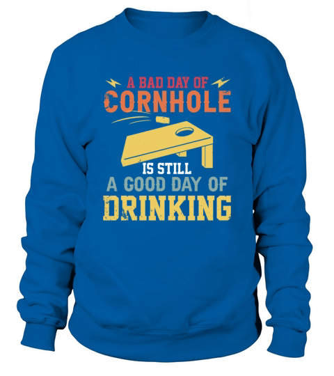 A bad day of Cornhole is still a god day of Sweatshirt Unisex
