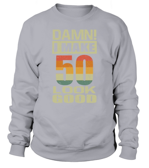 Damn I Make 50 Look Good Funny 50th Birthday Gift Sweatshirt Unisex
