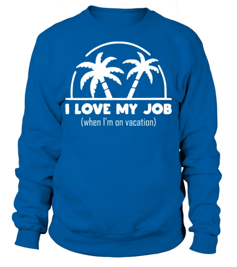 funny quote - I Love my job when Im on vacation Sweatshirt Unisex