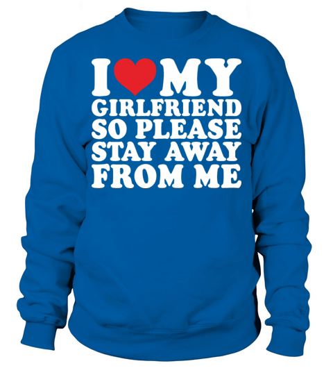 I Love My Girlfriend So Please Stay Away From Me Sweatshirt Unisex