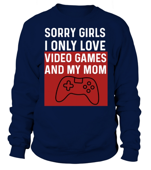 Sorry Girls I Only Love Video Games And My Mom Sweatshirt Unisex