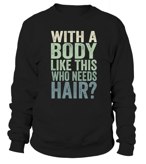 With A Body Like This Who Needs Hair Sweatshirt Unisex