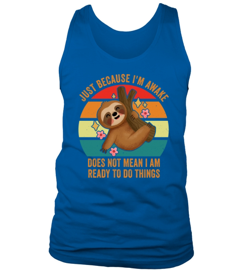 Because Im Awake Doesnt Mean Im Ready To Things Tank Top Unisex
