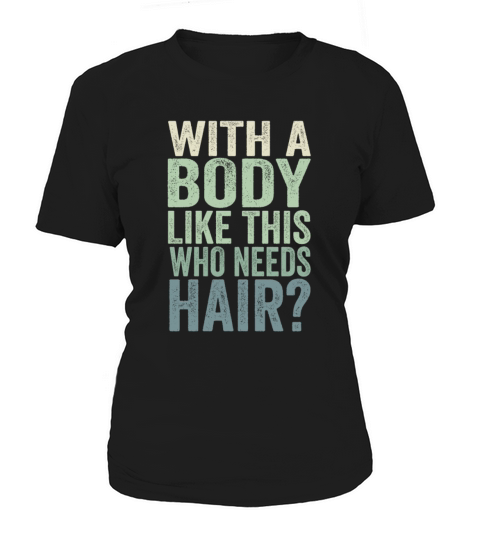 With A Body Like This Who Needs Hair Women's T-Shirt