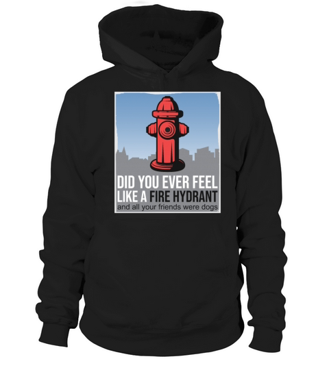 Did You Ever Feel Like a Fire Hydrant Hoodie Unisex