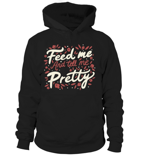 Feed Me And Tell Me I m Pretty Quote Hoodie Unisex
