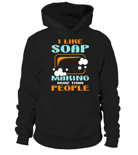 Soapmaking I Like Soap Making More Saponification Hoodie Unisex