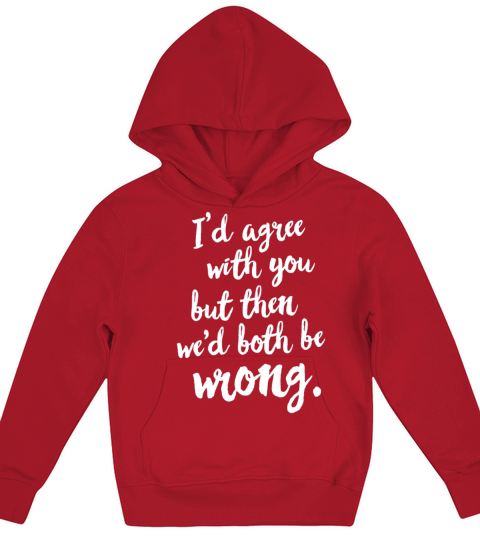 Id agree with you but then wed both be wrong Kids Hoodie