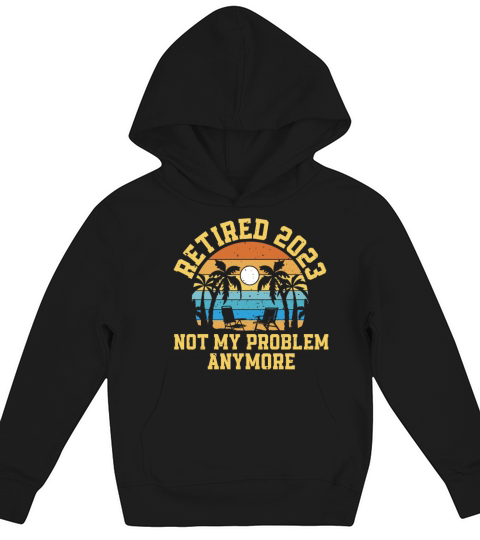 Retired 2023 Not My Problem Anymore Kids Hoodie