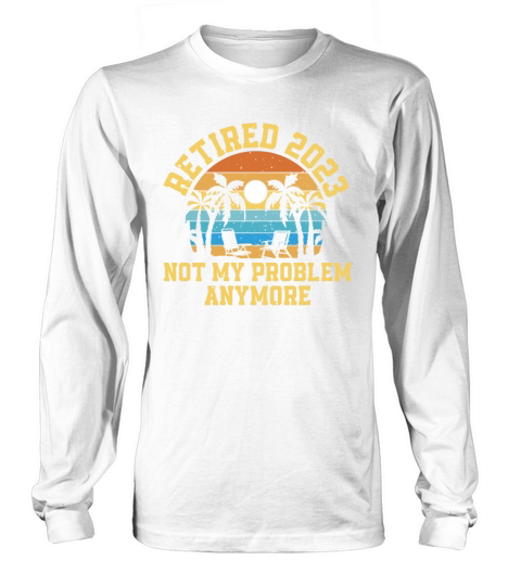 Retired 2023 Not My Problem Anymore Long sleeved Unisex