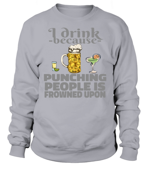 I drink because punching people is frowned up Sweatshirt Unisex
