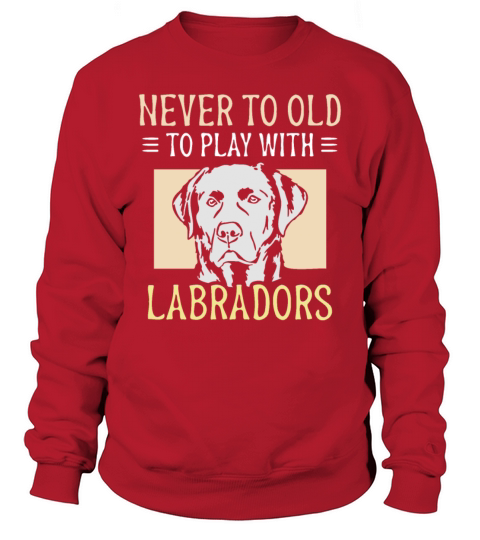 Never to old to play with Labradors Sweatshirt Unisex