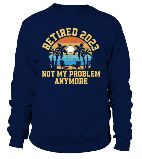 Retired 2023 Not My Problem Anymore Sweatshirt Unisex
