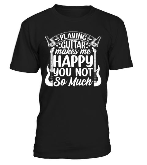 Guitarist - Playing Guitar Makes Me Happy You Not T-Shirt Unisex