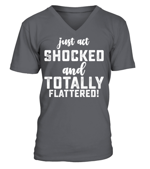 Just Act Shocked And Totally Flattered V-Neck T-shirt