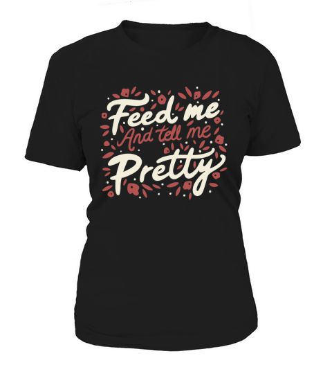 Feed Me And Tell Me I m Pretty Quote Women's T-Shirt