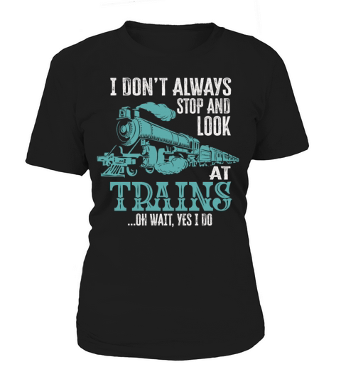 I Dont Always Stop Look At Trains Oh Wait Women's T-Shirt
