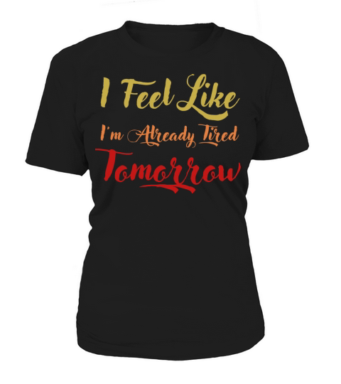 i feel like im already tired tomorrow Women's T-Shirt