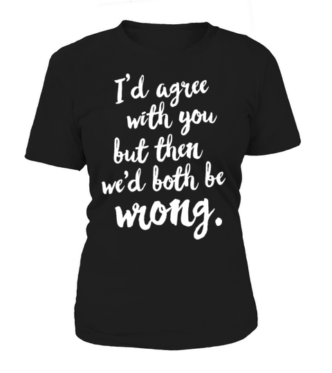 Id agree with you but then wed both be wrong Women's T-Shirt