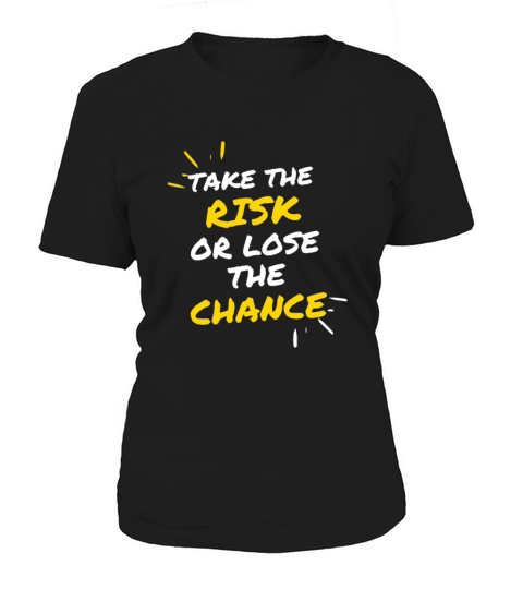 TAKE THE RISK OR LOSE THE CHANCE Women's T-Shirt