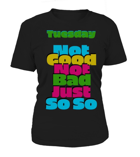 Tuesday Not good not bad just so so Women's T-Shirt