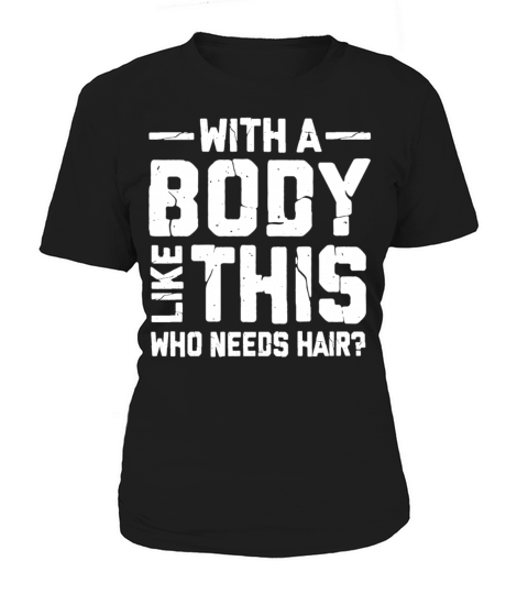 With A Body Like This Who Needs Hair Women's T-Shirt
