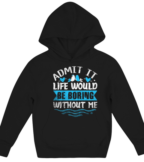 Admit It Life Would Be Boring Without Me Kids Hoodie