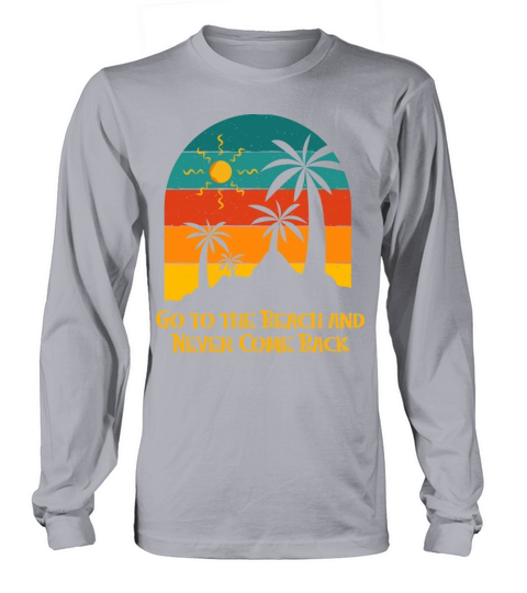 Go to the Beach and Never Come Back Funny Summer Long sleeved Unisex