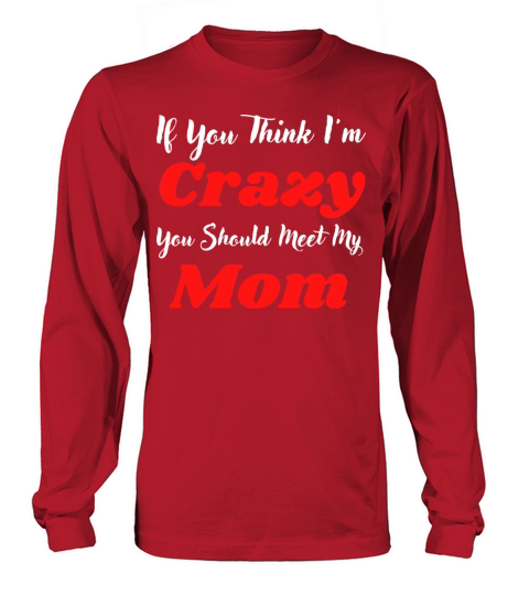 If You Think Im Crazy You Should Meet My Mom Long sleeved Unisex