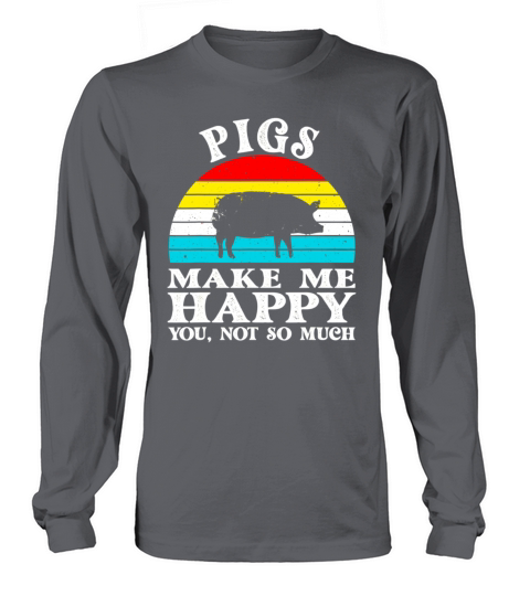 Pigs Make Me Happy You Not So Much Long sleeved Unisex