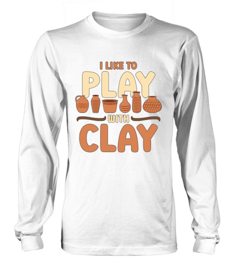 Pottery I Like To Play With Clay Stoneware Potter Long sleeved Unisex