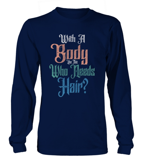With A Body Like This Who Needs Hair Long sleeved Unisex