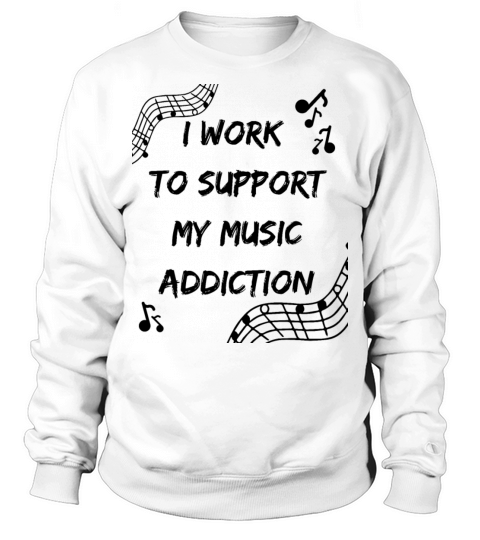 I Work To Support My Music Addiction Sweatshirt Unisex