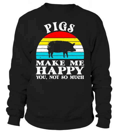 Pigs Make Me Happy You Not So Much Sweatshirt Unisex