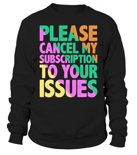 Please Cancel My Subscription To Your Issues 9 Sweatshirt Unisex