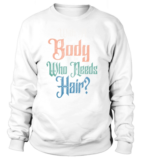 With A Body Like This Who Needs Hair Sweatshirt Unisex