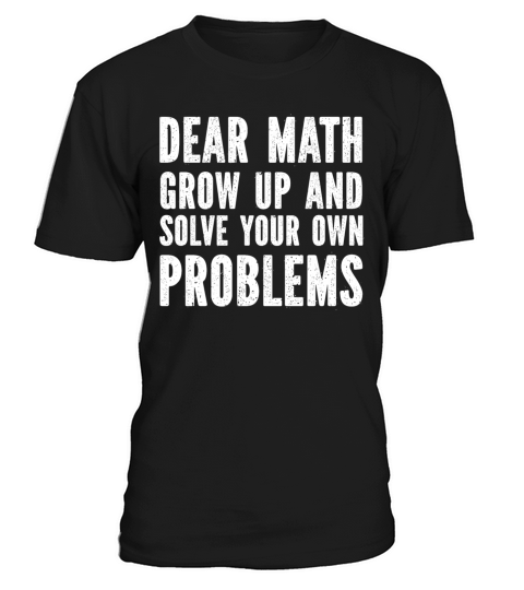 Dear Math Grow Up And Solve Your Own Problem T-Shirt Unisex