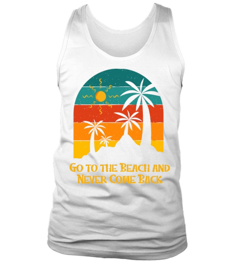 Go to the Beach and Never Come Back Funny Summer Tank Top Unisex