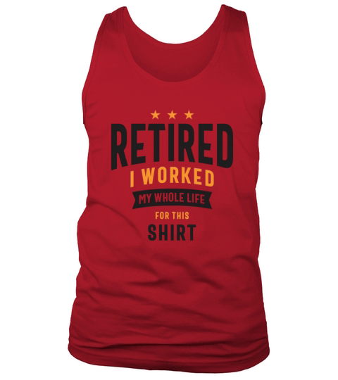 Retired I Worked My Whole Life For This Shirt Tank Top Unisex