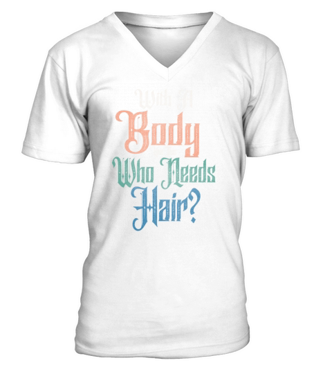 With A Body Like This Who Needs Hair V-Neck T-shirt