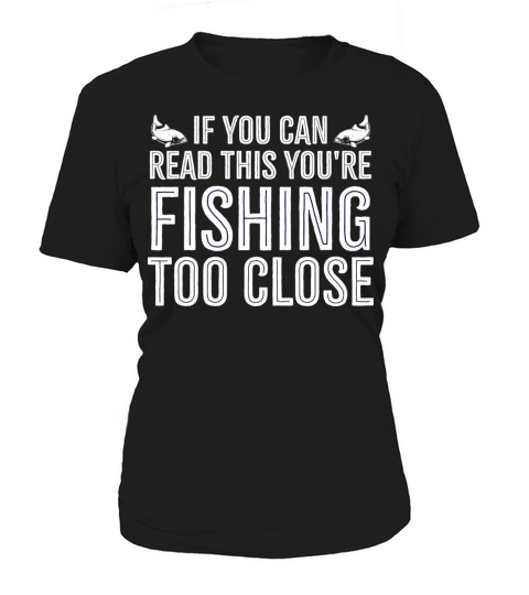 If you Can Read This your fishing too close Funny Women's T-Shirt