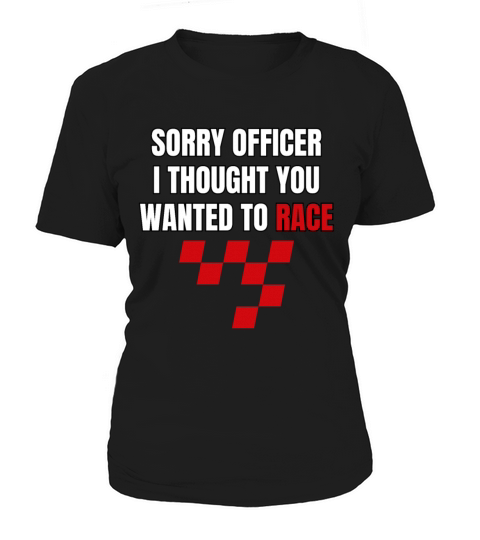 Sorry Officer I Thought You Wanted To Race Women's T-Shirt