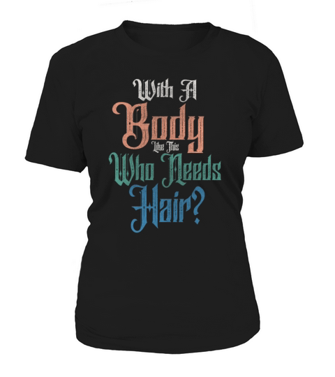 With A Body Like This Who Needs Hair Women's T-Shirt