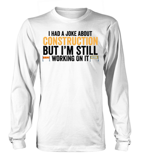I Had A Joke About Construction But Im Still Long sleeved Unisex