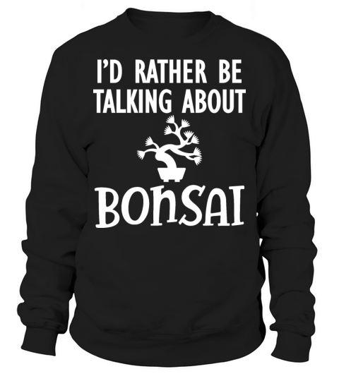 Bonsai - Id rather be talking about bonsai Sweatshirt Unisex